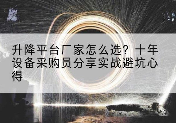 中江升降平台厂家-怎么选？十年设备采购员分享实战避坑心得