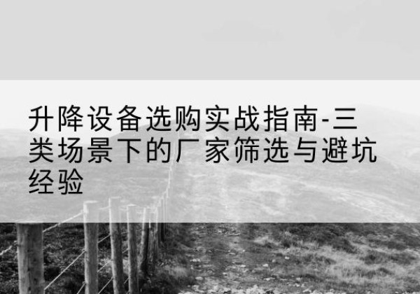 中江移动式升降机厂家推荐-升降设备选购实战指南-三类场景下的厂家筛选与避坑经验