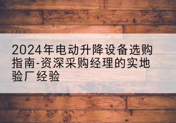 中江电动剪叉升降平台厂家-2024年电动升降设备选购指南-资深采购经理的实地验厂经验
