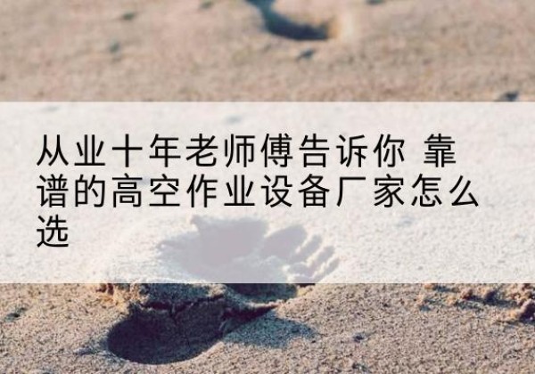 中江高空作业升降机厂家推荐-从业十年老师傅告诉你 靠谱的高空作业设备厂家怎么选