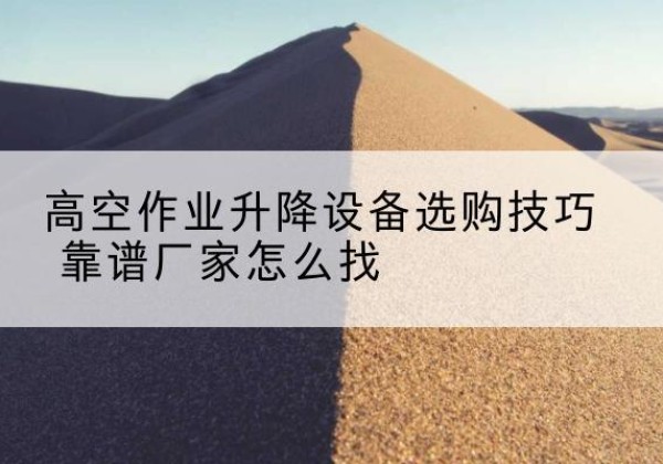 中江电动升降平台厂家推荐-高空作业升降设备选购技巧 靠谱厂家怎么找