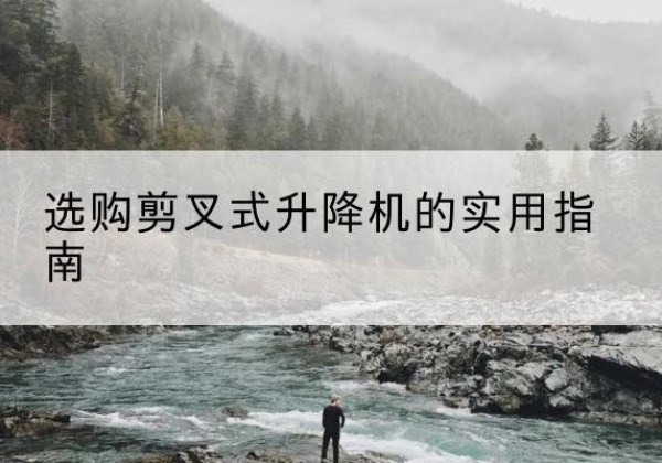 中江剪叉式升降机怎么选-选购剪叉式升降机的实用指南