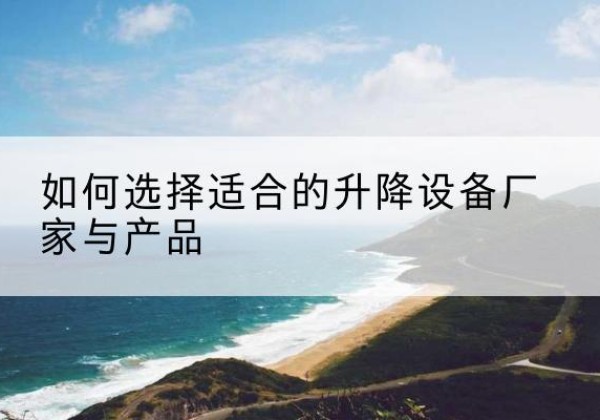 中江电动升降平台厂家-如何选择适合的升降设备厂家与产品