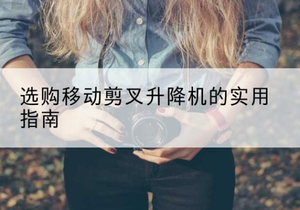 中江移动剪叉升降机怎么选-选购移动剪叉升降机的实用指南