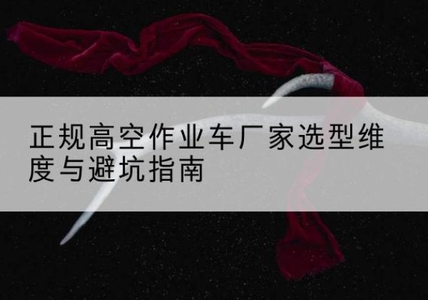 中江高空作业车厂家-正规选型维度与避坑指南