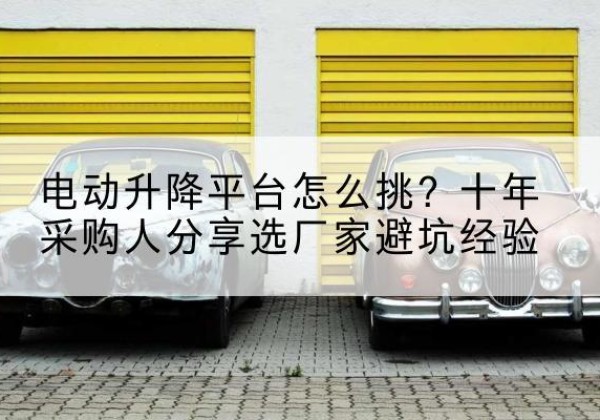 中江电动升降平台厂家-电动升降平台怎么挑？十年采购人分享选厂家避坑经验